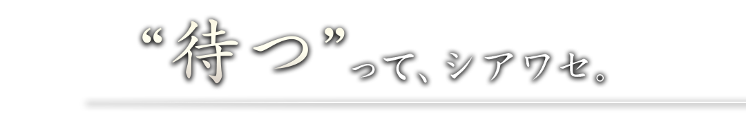 “待つ”って、シアワセ。