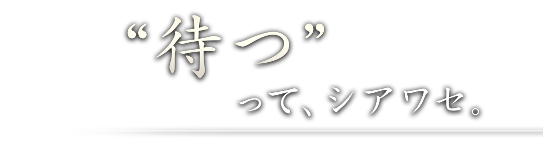 “待つ”って、シアワセ。